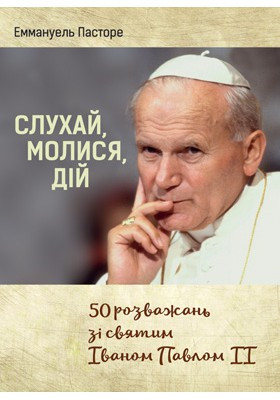 Слухай, молися, дій. 50 розважань зі святим Іваном Павлом ІІ