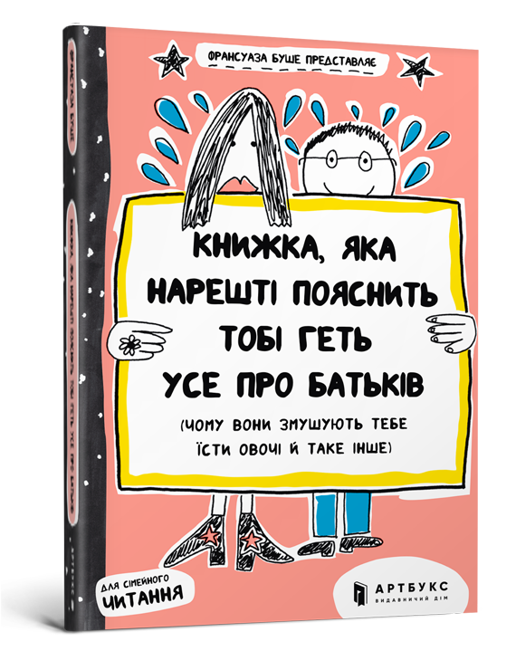 Книжка, яка нарешті пояснить тобі геть усе про батьків (чому вони змушують тебе їсти овочі й таке інше)