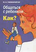 Юлія Борисівна Гіппенрейтер, написала дивовижну книжку: "Спілкуватися з дитиною, як?"