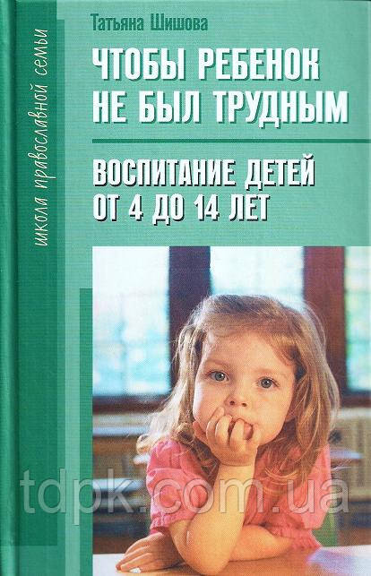 Щоб дитина не була важкою. Виховання дітей від 4 до 14 років. Татьяна Шишова