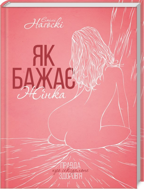 Як бажає жінка. Правда про сексуальне здоров'я. Автор Емілі Наґоскі