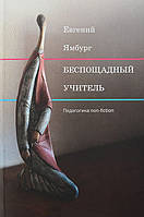 Беспощадный учитель. Педагогика non-fiction - Евгений Ямбург (978-5-91187-305-9)