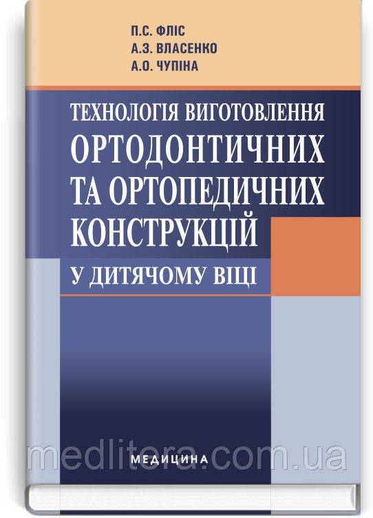 Фліс П. С. Технологія виготовлення ортодонтичних та ортопедичних конструкцій у дитячому віці