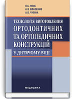 Фліс П. С. Технологія виготовлення ортодонтичних та ортопедичних конструкцій у дитячому віці