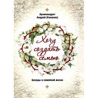 Хочу створити сім'ю. Бесіди про сімейне життя. Андрій Конанос