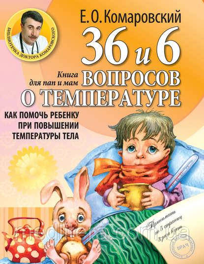 Комаровський Е. О. 36 і 6 питань про температурі: Як допомогти дитині при підвищенні температури тіла