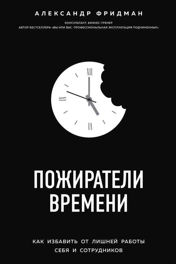 Пожирачі часу. Як позбавити себе від зайвої роботи і співробітників.Олександр Фрідман.