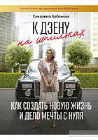 Елизавета Бабанова. К дзену на шпильках. Как создать новую жизнь и дело мечты с нуля