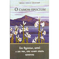 О самом простом (мягк.). Для взрослых, детей и для тех, кто хочет стать монахом. Монах Симеон Афонский