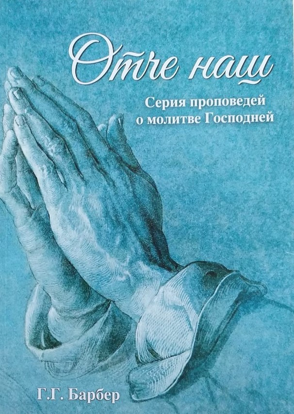 Отче наш. Серия проповедей о молитве Господней. Г.Г. Барбер