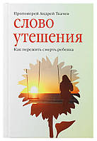 Слово утешения. Как пережить смерть ребенка. Протоиерей Андрей