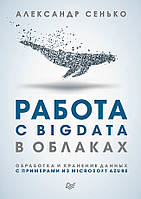 Робота з BigData в хмарах. Обробка і зберігання даних з прикладами з Microsoft Azure, Сенько А. В.