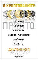 Про криптовалюте просто. Биткоин, эфириум, блокчейн, децентралізація, майнінг, ICO & Co,, Джуліан Х.