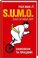 Книга S.U.M.O. (Shut Up, Move on®). Замовкни та працюй. Автор - Пол Мак-Ґі (КСД)