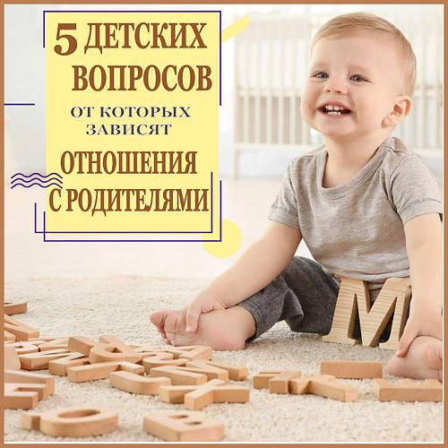 5 ДИТЯЧИХ ПИТАНЬ, ВІД ЯКИХ ЗАЛЕЖАТЬ ПОДАЛЬШІ ВІДНОСИНИ З БАТЬКАМИ