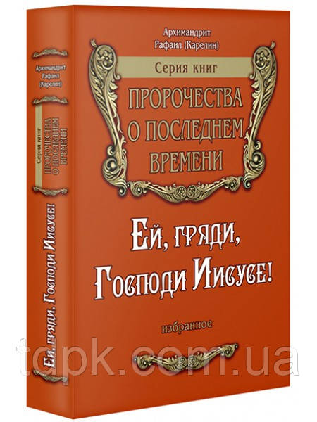 Їй, прийди, Господи Ісусе! Архімандрит Рафаїл Карелін. Пророцтва про останній час