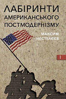 Максим Нестелєєв "Лабіринти американського постмодернізму" (том 1)