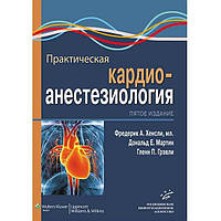 Хенслі Ф.А. Практична кардіоанестезіологія 5-е видання 2017 рік