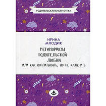 Метаморфози батьківської любові, або як виховувати, але не калічити. Ірина Млодік