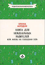 Книга для неідеальних батьків, або життя на вільну тему. Ірина Млодік