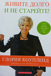 Живіть довго та не старійте. Секрет довгого, здорового та щасливого життя Глоя Коупленд