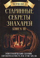 Старинные секреты знахарей. Книга 3. Этнографический сборник заговоров и ритуалов XVIII-XIX вв.. Черновед