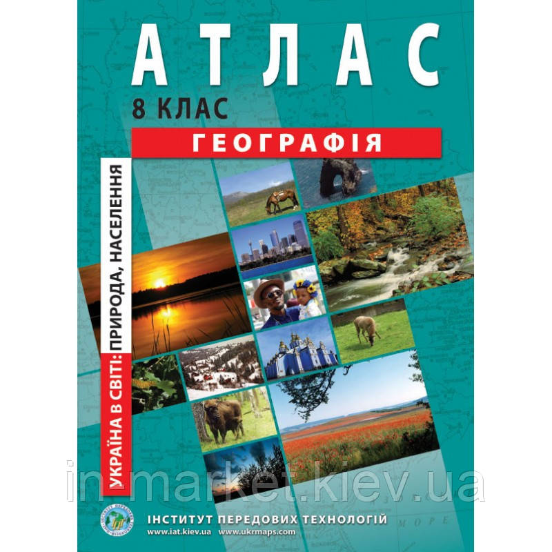 8 клас | Атлас. Україна в світі: природа, населення. | Інститут передових технологій