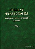 Книга Русская фразеология. Историко-этимологический словарь. Около 6 000 фразеологизмов.