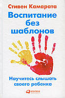 Воспитание без шаблонов. Научитесь слышать своего ребенка