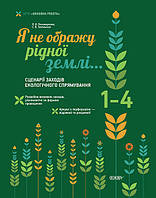 Я не ображу рідної землі… Сценарії заходів екологічного спрямування. 1-4 класи