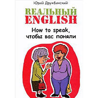 Книга РЕАЛЬНЫЙ ENGLISH: HOW TO SPEAK, ЧТОБЫ ВАС ПОНЯЛИ. УЧЕБНОЕ ПОСОБИЕ. ДРУЖБИНСКИЙ Ю.