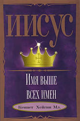 Ісус — Ім'я, що вище всіх імен. Кеннет Хейгін Мл.