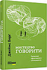 Мистецтво говорити. Таємниці ефективного спілкування. Борг Джеймс
