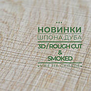 НОВИНКИ: Дуб 3D\ rough cut і Дуб копчений.