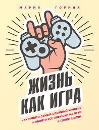 Життя як гра. Марія Горина. Як пройти складний рівень і обійти всі пастки на шляху до своєї мети.