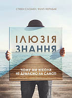 Ілюзія знання. Чому ми ніколи не думаємо на самоті. Сломан Стівен, Фернбах Філіп