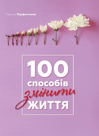 Книга «100 способів змінити життя». Автор - Лариса Парфентьева, фото 1