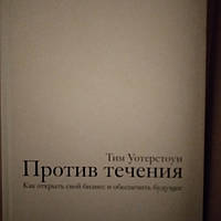 Против течения Тим Уотестоун Как открыть свой бизнес и обеспечить будующее