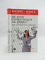 Галландер Б. Не хочу «горбатиться» на дядю! Как заработать самому (б/у).