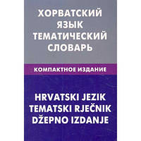 Хорватська мова. Тематичний словник. Компактне видання. 10000 слів.