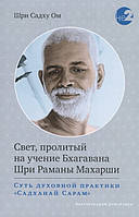 Свет, пролитый на учение Бхагавана Шри Раманы Махарши. Суть духовной практики "Садханай Сарам". Шри Садху Ом