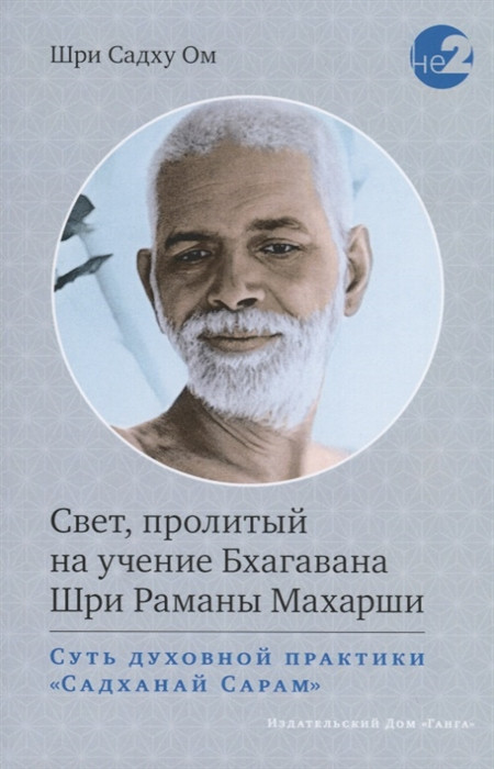 Свет, пролитый на учение Бхагавана Шри Раманы Махарши. Суть духовной практики "Садханай Сарам". Шри Садху Ом - фото 1 - id-p1128346471