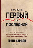 Если ты не первый, ты последний. Грант Кардон. Стратегия продаж как быть лучшем на рынке и обойти своих конкур