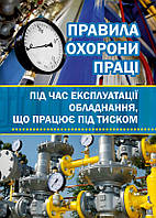 Правила охорони праці під час експлуатації обладнання, що працює під тиском. НПАОП 0.00-1.81-18