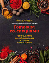 Готуємо спеції. 100 рецептів сумішей, маринадів і соусів з усього світу