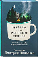 Диваки на Російській Півночі. Як люди шукають себе, повертаючись до витоків. Священик Дмитро Миколаїв