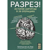 Разрез! История хирургии в 28 операциях Арнольд Ван Де Лаар