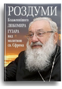 Роздуми Блаженнішого Любомира Гузара над молитвою св. Єфрема