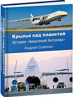 Крылья над планетой. История «Авиалиний Антонова». Совенко А.