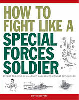 How to Fight Like a Special Forces Soldier: Expert Training in Unarmed and Armed Combat Techniques (SAS).